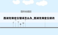 西湖先锋定位错误怎么办_西湖先锋定位修改