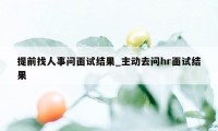 提前找人事问面试结果_主动去问hr面试结果