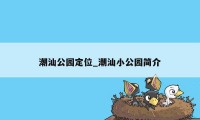 潮汕公园定位_潮汕小公园简介