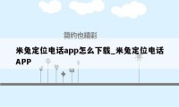 米兔定位电话app怎么下载_米兔定位电话APP