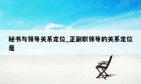 秘书与领导关系定位_正副职领导的关系定位是