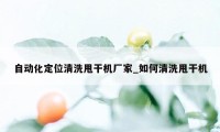 自动化定位清洗甩干机厂家_如何清洗甩干机