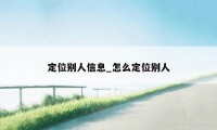 定位别人信息_怎么定位别人