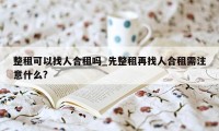 整租可以找人合租吗_先整租再找人合租需注意什么?