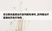 定位靶向直肠治疗前列腺有用吗_前列腺治疗直肠给药有疗效吗