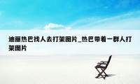 迪丽热巴找人去打架图片_热巴带着一群人打架图片