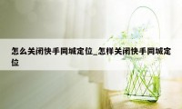 怎么关闭快手同城定位_怎样关闭快手同城定位