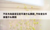 汽车方向盘定位定不准什么原因_汽车定位不准是什么原因