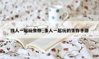 找人一起玩生存_多人一起玩的生存手游