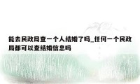 能去民政局查一个人结婚了吗_任何一个民政局都可以查结婚信息吗