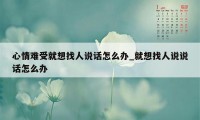 心情难受就想找人说话怎么办_就想找人说说话怎么办