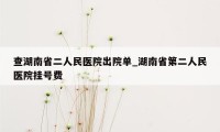 查湖南省二人民医院出院单_湖南省第二人民医院挂号费