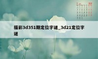 福彩3d351期定位字谜_3d21定位字谜