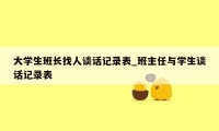 大学生班长找人谈话记录表_班主任与学生谈话记录表