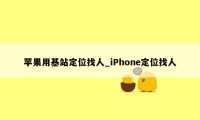 苹果用基站定位找人_iPhone定位找人