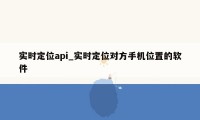 实时定位api_实时定位对方手机位置的软件