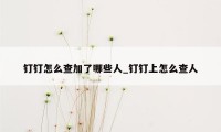 钉钉怎么查加了哪些人_钉钉上怎么查人