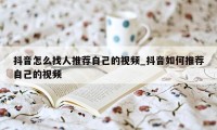 抖音怎么找人推荐自己的视频_抖音如何推荐自己的视频