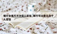 银行会查几次次贷人征信_银行可以查几次个人征信