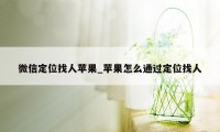 微信定位找人苹果_苹果怎么通过定位找人