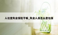 人社查失业保险干嘛_失业人员怎么查社保