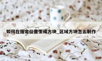 如何在指定位置生成方块_区域方块怎么制作