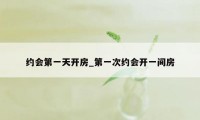 约会第一天开房_第一次约会开一间房