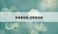 热点定位仪_打开定位仪