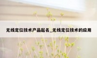 无线定位技术产品起名_无线定位技术的应用