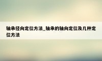 轴承径向定位方法_轴承的轴向定位及几种定位方法