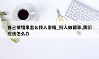 自己做错事怎么找人索赔_别人做错事,我们应该怎么办