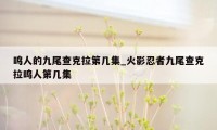 鸣人的九尾查克拉第几集_火影忍者九尾查克拉鸣人第几集