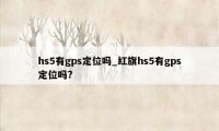 hs5有gps定位吗_红旗hs5有gps定位吗?