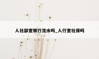 人社部查银行流水吗_人行查社保吗