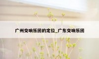 广州交响乐团的定位_广东交响乐团