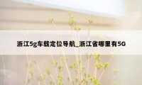 浙江5g车载定位导航_浙江省哪里有5G