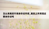 怎么用美团不用身份证开房_美团上开宾馆还要身份证吗