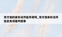 支付宝的身份证件能开房吗_支付宝身份证件信息有误是咋回事