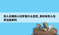 死人长期找人托梦是什么意思_真的有死人托梦这回事吗