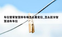 车位管家智慧停车场怎么看定位_怎么区分智慧泊车车位