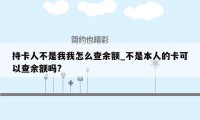 持卡人不是我我怎么查余额_不是本人的卡可以查余额吗?