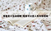 哪里查人又没结婚_哪里可以查人有没有结婚