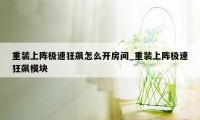 重装上阵极速狂飙怎么开房间_重装上阵极速狂飙模块