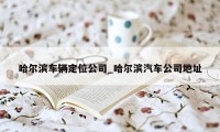 哈尔滨车辆定位公司_哈尔滨汽车公司地址