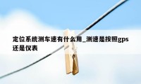 定位系统测车速有什么用_测速是按照gps还是仪表