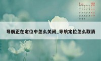 导航正在定位中怎么关闭_导航定位怎么取消