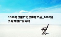 1688定位推广无法绑定产品_1688站外定向推广有用吗