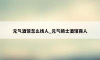 元气酒馆怎么找人_元气骑士酒馆商人