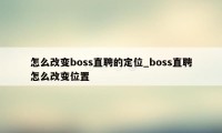 怎么改变boss直聘的定位_boss直聘怎么改变位置