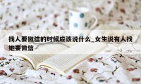 找人要微信的时候应该说什么_女生说有人找她要微信